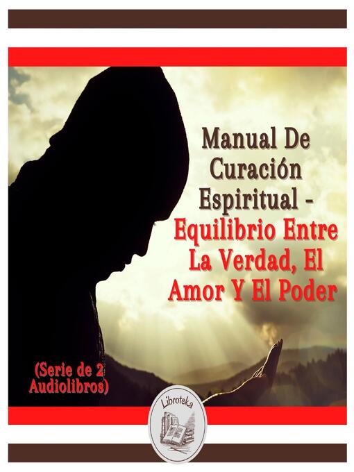 Title details for Manual De Curación Espiritual--equilibrio Entre La Verdad, El Amor Y El Poder (Serie de 2 Audiolibros) by LIBROTEKA - Available